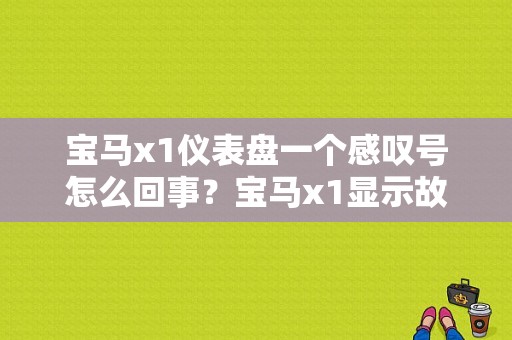 宝马x1仪表盘一个感叹号怎么回事？宝马x1显示故障-图1