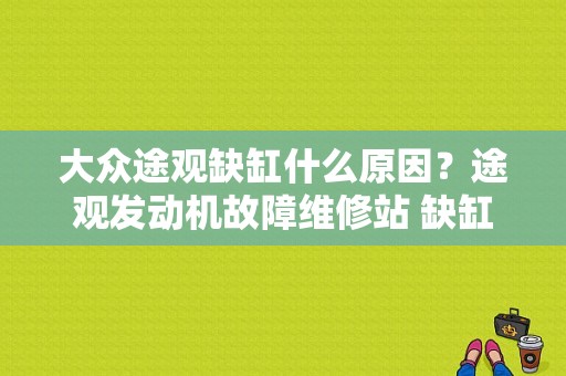大众途观缺缸什么原因？途观发动机故障维修站 缺缸-图1