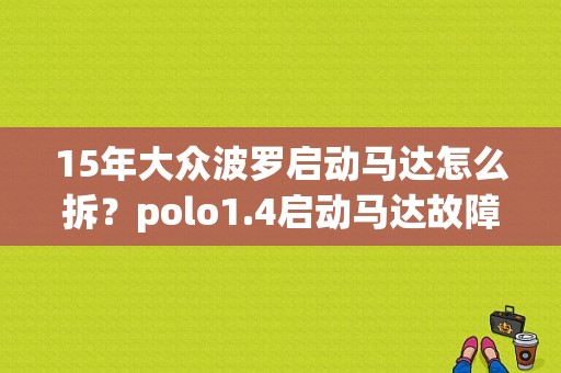 15年大众波罗启动马达怎么拆？polo1.4启动马达故障-图1