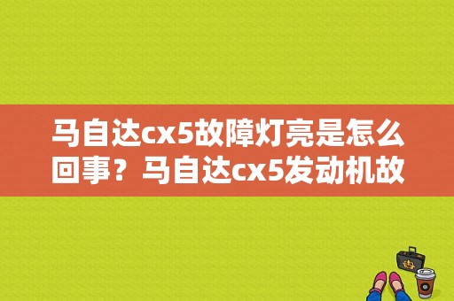 马自达cx5故障灯亮是怎么回事？马自达cx5发动机故障灯亮了