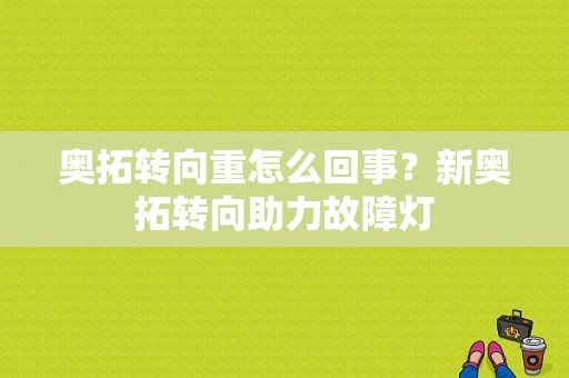 奥拓转向重怎么回事？新奥拓转向助力故障灯-图1