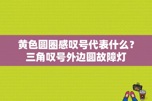 黄色圆圈感叹号代表什么？三角叹号外边圆故障灯-图2
