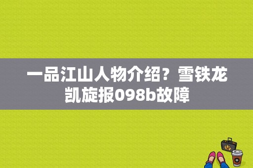 一品江山人物介绍？雪铁龙凯旋报098b故障-图1