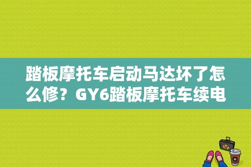 踏板摩托车启动马达坏了怎么修？GY6踏板摩托车续电器故障-图1