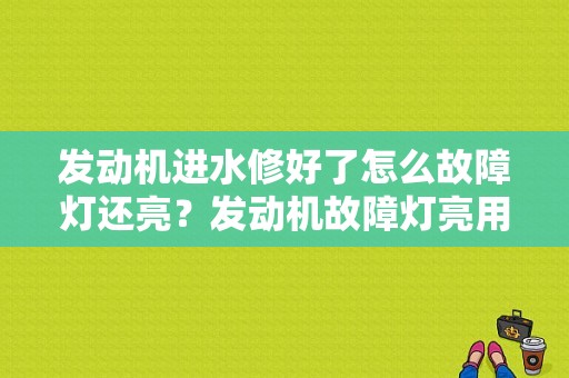 发动机进水修好了怎么故障灯还亮？发动机故障灯亮用解码器解了又亮-图1