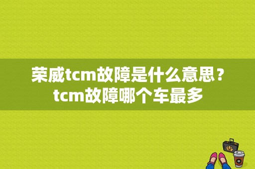 荣威tcm故障是什么意思？tcm故障哪个车最多-图1