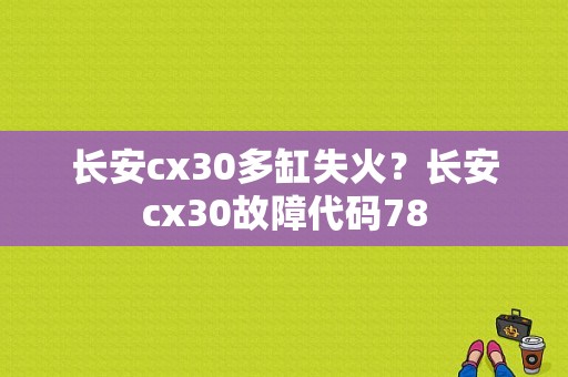 长安cx30多缸失火？长安cx30故障代码78-图1