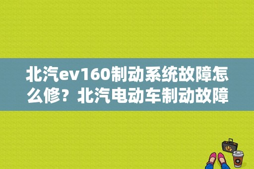 北汽ev160制动系统故障怎么修？北汽电动车制动故障-图1