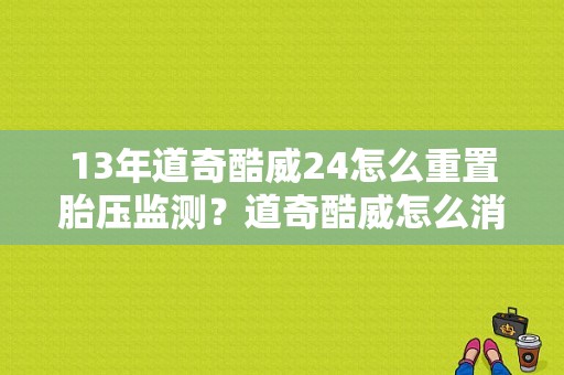 13年道奇酷威24怎么重置胎压监测？道奇酷威怎么消故障码-图1