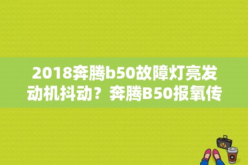 2018奔腾b50故障灯亮发动机抖动？奔腾B50报氧传感器电器故障-图1