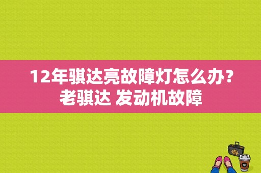 12年骐达亮故障灯怎么办？老骐达 发动机故障-图1