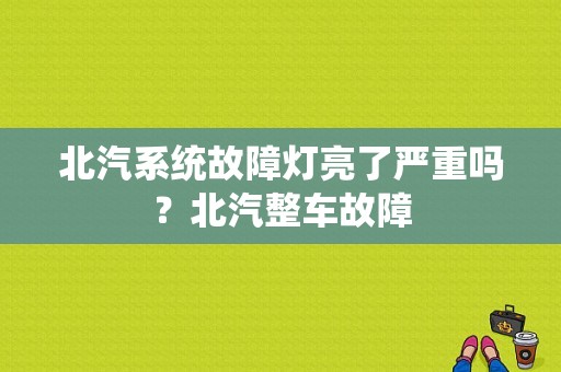 北汽系统故障灯亮了严重吗？北汽整车故障-图1
