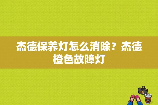 杰德保养灯怎么消除？杰德橙色故障灯-图1
