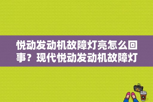 悦动发动机故障灯亮怎么回事？现代悦动发动机故障灯亮 行驶正常-图1