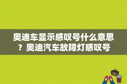 奥迪车显示感叹号什么意思？奥迪汽车故障灯感叹号-图1