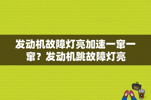 发动机故障灯亮加速一窜一窜？发动机跳故障灯亮-图1