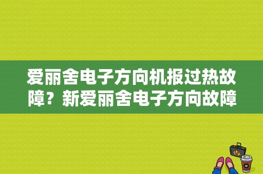 爱丽舍电子方向机报过热故障？新爱丽舍电子方向故障-图1
