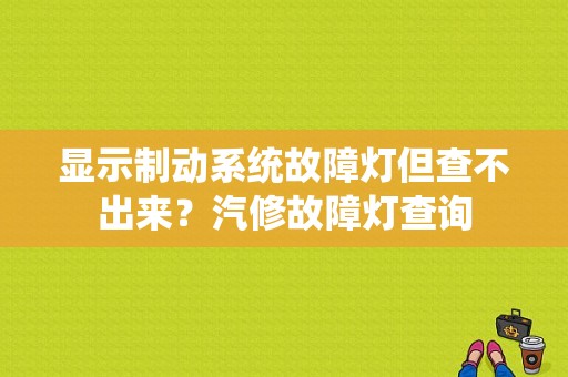 显示制动系统故障灯但查不出来？汽修故障灯查询-图1