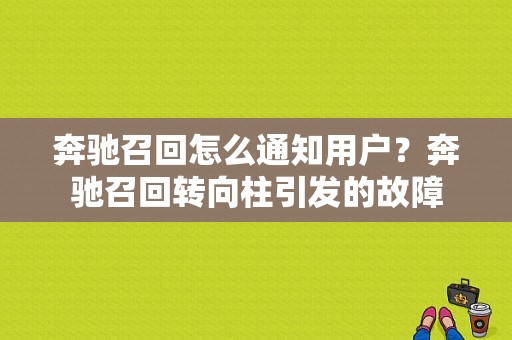 奔驰召回怎么通知用户？奔驰召回转向柱引发的故障-图1