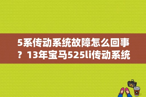 5系传动系统故障怎么回事？13年宝马525li传动系统故障-图1