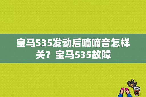 宝马535发动后嘀嘀音怎样关？宝马535故障-图1
