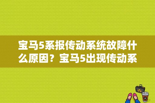 宝马5系报传动系统故障什么原因？宝马5出现传动系统故障-图1