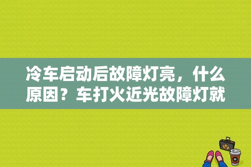 冷车启动后故障灯亮，什么原因？车打火近光故障灯就亮了-图1