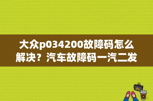 大众p034200故障码怎么解决？汽车故障码一汽二发 P0342-图1