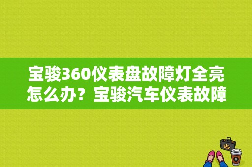 宝骏360仪表盘故障灯全亮怎么办？宝骏汽车仪表故障灯-图1