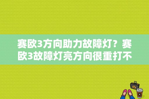 赛欧3方向助力故障灯？赛欧3故障灯亮方向很重打不动-图1