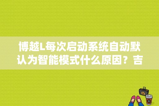 博越L每次启动系统自动默认为智能模式什么原因？吉利博越 自适应巡航故障亮红灯-图1