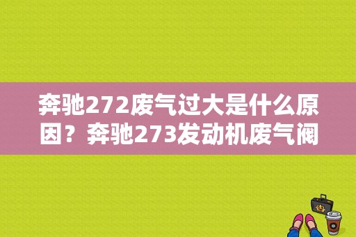 奔驰272废气过大是什么原因？奔驰273发动机废气阀故障-图1