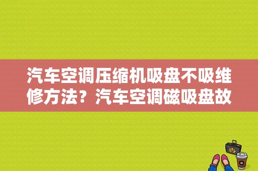 汽车空调压缩机吸盘不吸维修方法？汽车空调磁吸盘故障-图1