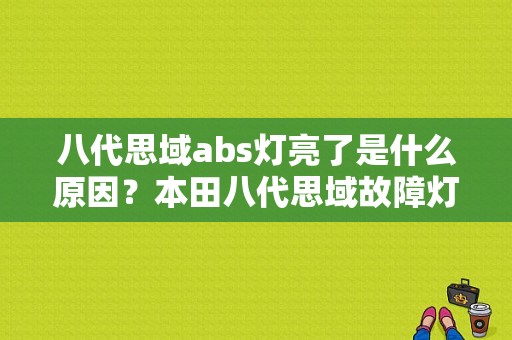 八代思域abs灯亮了是什么原因？本田八代思域故障灯亮-图1