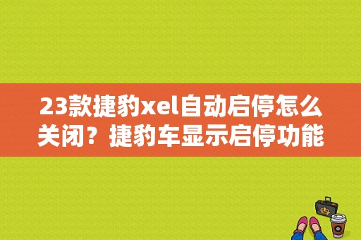 23款捷豹xel自动启停怎么关闭？捷豹车显示启停功能故障-图1