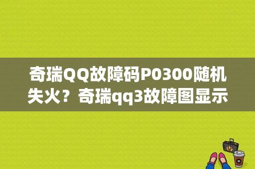 奇瑞QQ故障码P0300随机失火？奇瑞qq3故障图显示-图1