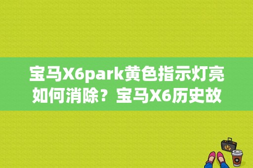 宝马X6park黄色指示灯亮如何消除？宝马X6历史故障码怎样清除-图1