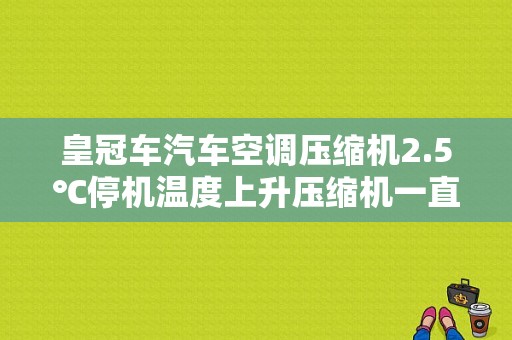 皇冠车汽车空调压缩机2.5℃停机温度上升压缩机一直不启动？皇冠故障码空调锁定-图1