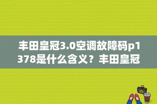 丰田皇冠3.0空调故障码p1378是什么含义？丰田皇冠空调故障码21-图1