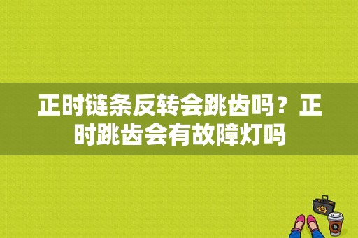 正时链条反转会跳齿吗？正时跳齿会有故障灯吗-图1