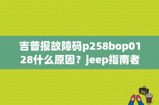 吉普报故障码p258bop0128什么原因？jeep指南者2017 故障灯-图1