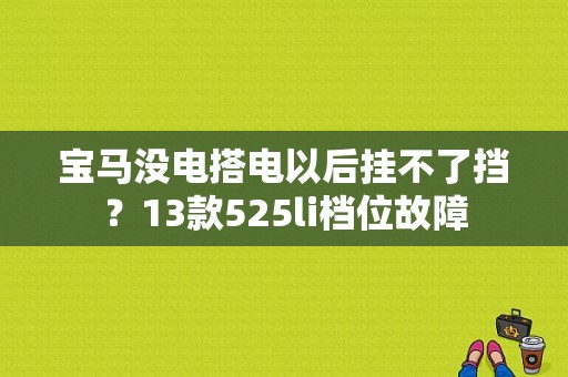 宝马没电搭电以后挂不了挡？13款525li档位故障-图1