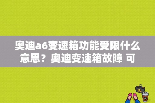 奥迪a6变速箱功能受限什么意思？奥迪变速箱故障 可以继续驾驶-图1