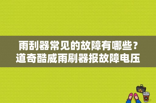 雨刮器常见的故障有哪些？道奇酷威雨刷器报故障电压低-图1