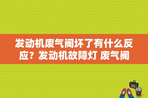 发动机废气阀坏了有什么反应？发动机故障灯 废气阀-图1