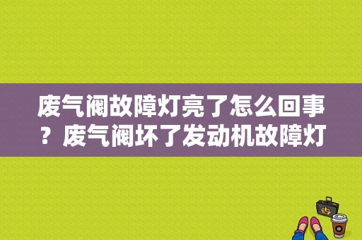 废气阀故障灯亮了怎么回事？废气阀坏了发动机故障灯会亮吗-图1