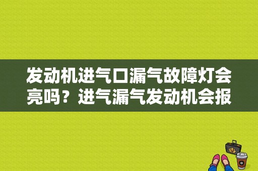 发动机进气口漏气故障灯会亮吗？进气漏气发动机会报故障吗-图1