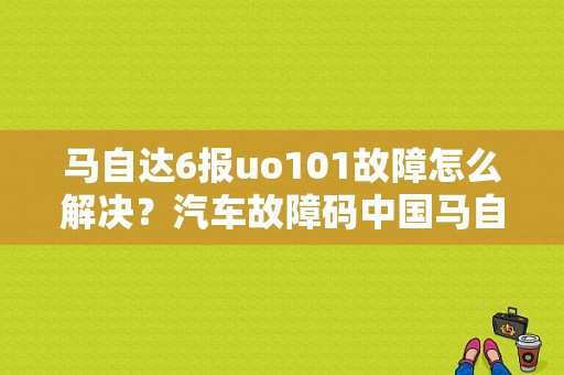马自达6报uo101故障怎么解决？汽车故障码中国马自达 U0101-图1
