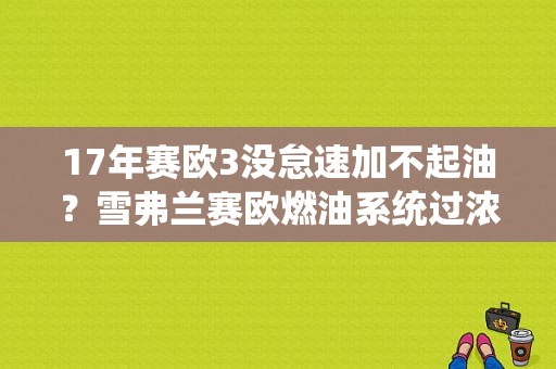 17年赛欧3没怠速加不起油？雪弗兰赛欧燃油系统过浓故障-图1