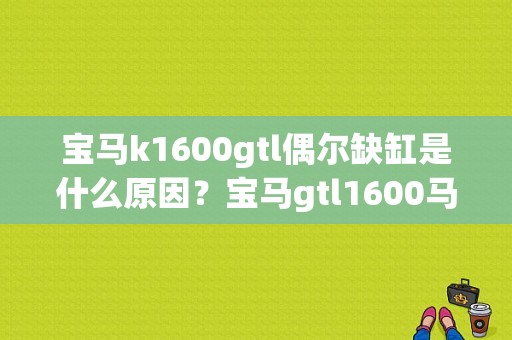 宝马k1600gtl偶尔缺缸是什么原因？宝马gtl1600马达启动故障-图1